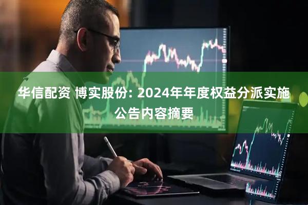 华信配资 博实股份: 2024年年度权益分派实施公告内容摘要