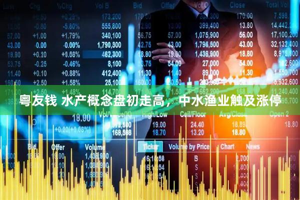 粤友钱 水产概念盘初走高，中水渔业触及涨停