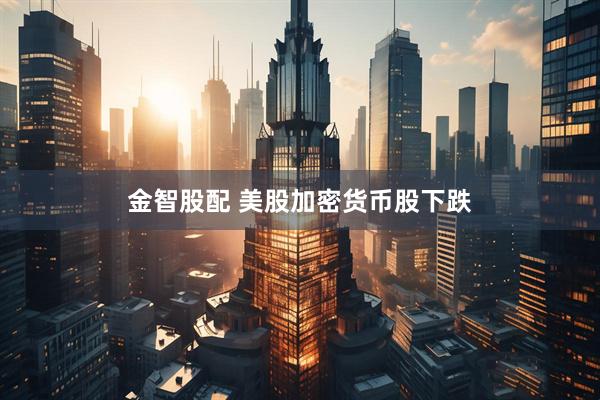 金智股配 美股加密货币股下跌