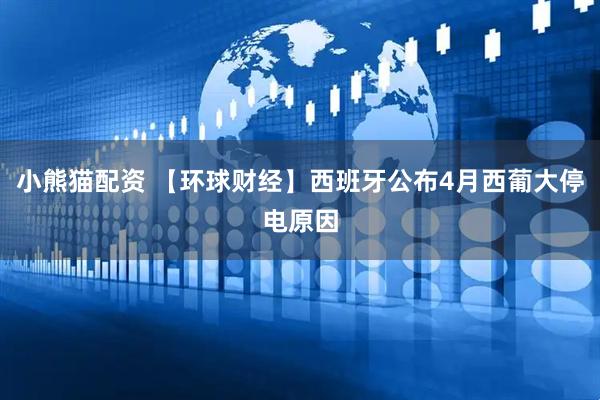 小熊猫配资 【环球财经】西班牙公布4月西葡大停电原因