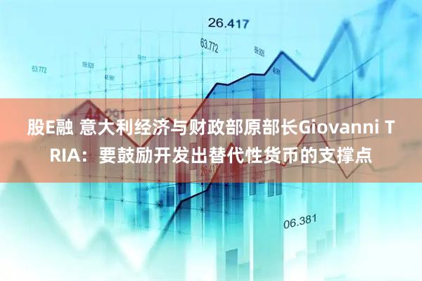 股E融 意大利经济与财政部原部长Giovanni TRIA：要鼓励开发出替代性货币的支撑点