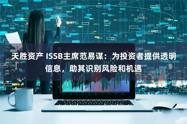 天胜资产 ISSB主席范易谋：为投资者提供透明信息，助其识别风险和机遇
