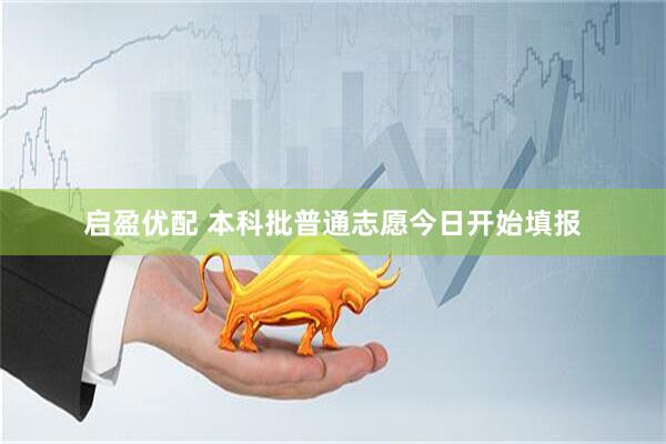 启盈优配 本科批普通志愿今日开始填报