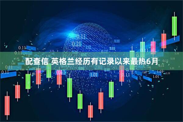 配查信 英格兰经历有记录以来最热6月