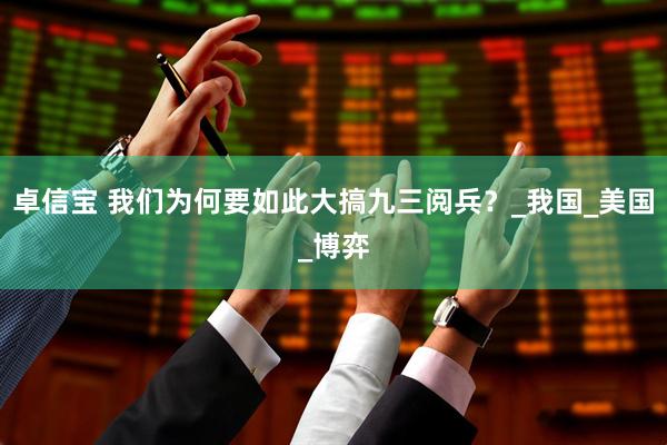 卓信宝 我们为何要如此大搞九三阅兵？_我国_美国_博弈