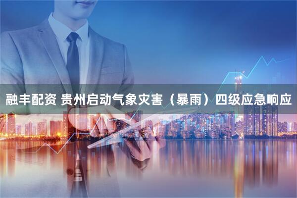 融丰配资 贵州启动气象灾害（暴雨）四级应急响应