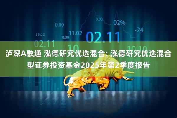 泸深A融通 泓德研究优选混合: 泓德研究优选混合型证券投资基金2025年第2季度报告