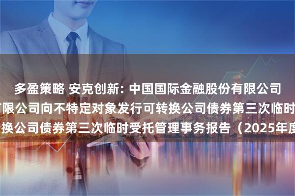 多盈策略 安克创新: 中国国际金融股份有限公司关于安克创新科技股份有限公司向不特定对象发行可转换公司债券第三次临时受托管理事务报告（2025年度）