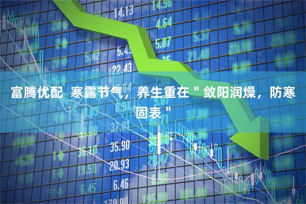 富腾优配  寒露节气，养生重在＂敛阳润燥，防寒固表＂