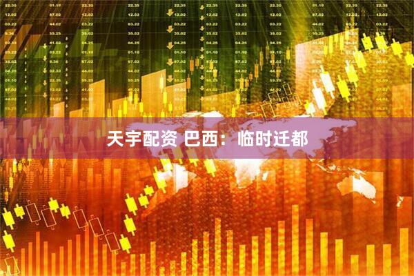天宇配资 巴西：临时迁都