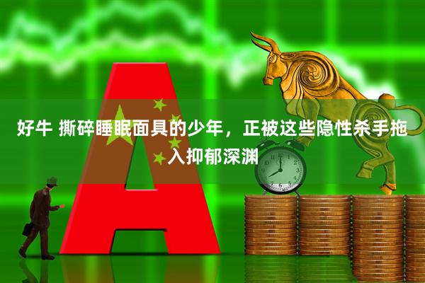 好牛 撕碎睡眠面具的少年，正被这些隐性杀手拖入抑郁深渊