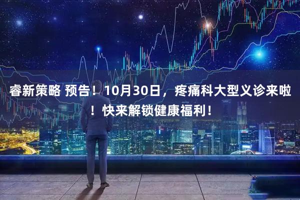 睿新策略 预告！10月30日，疼痛科大型义诊来啦！快来解锁健康福利！