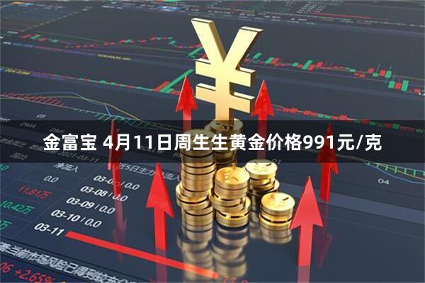 金富宝 4月11日周生生黄金价格991元/克