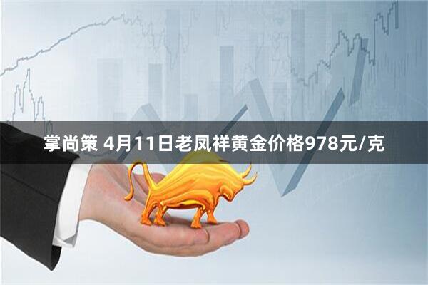 掌尚策 4月11日老凤祥黄金价格978元/克