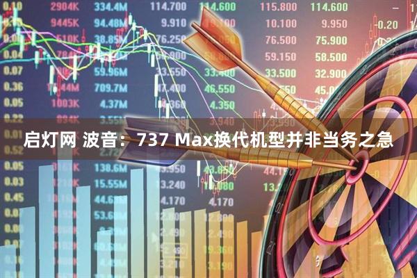启灯网 波音：737 Max换代机型并非当务之急
